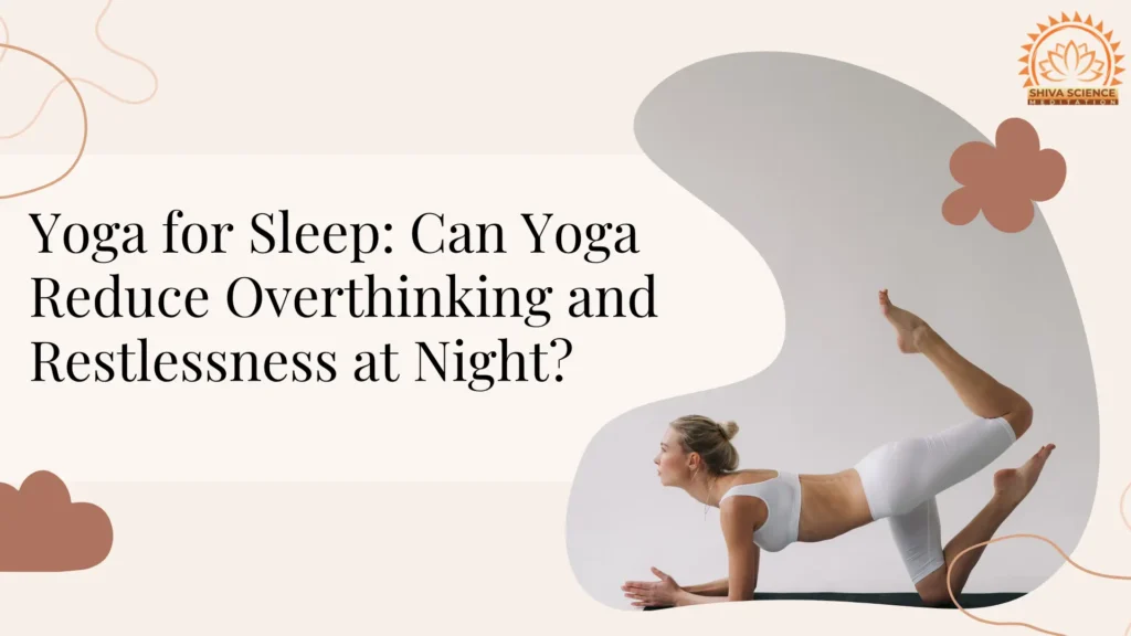Yoga for Sleep How Can Yoga Reduce Overthinking and Restlessness at Night