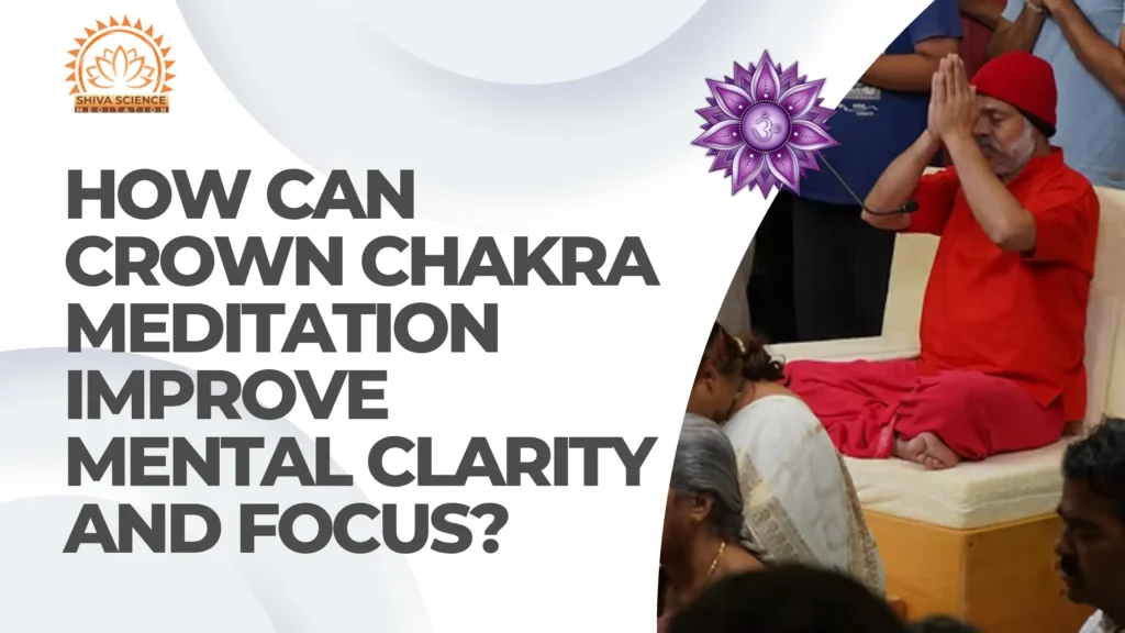 How Can Crown Chakra Meditation Improve Mental Clarity and Focus?